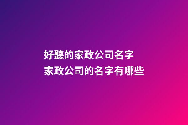 好聽的家政公司名字 家政公司的名字有哪些-第1張-公司起名-玄機派